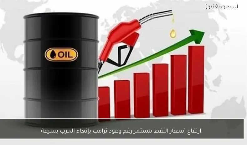 ارتفاع أسعار النفط مستمر رغم وعود ترامب بإنهاء الحرب بسرعة
