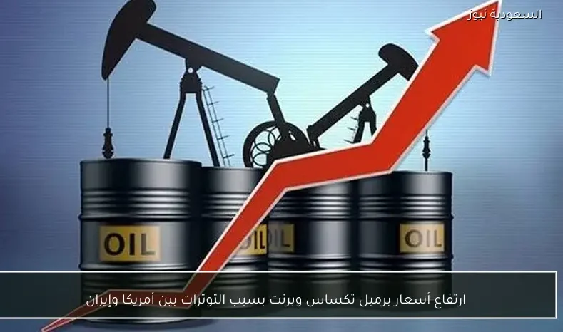 ارتفاع أسعار برميل تكساس وبرنت بسبب التوترات بين أمريكا وإيران