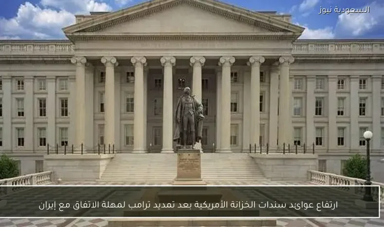 ارتفاع عوائد سندات الخزانة الأمريكية بعد تمديد ترامب لمهلة الاتفاق مع إيران