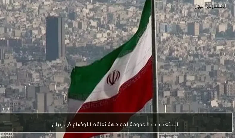 استعدادات الحكومة لمواجهة تفاقم الأوضاع في إيران