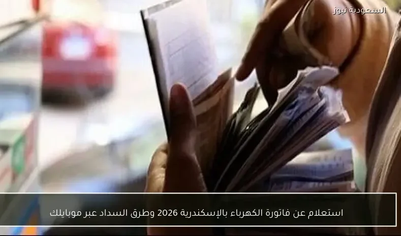 استعلام عن فاتورة الكهرباء بالإسكندرية 2026 وطرق السداد عبر موبايلك