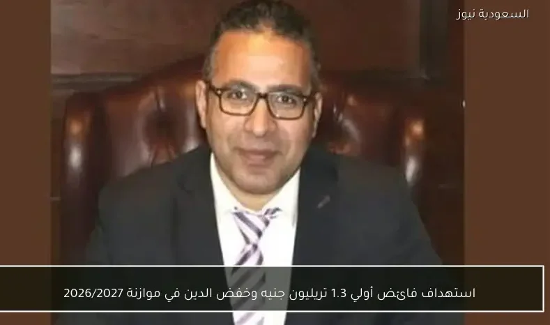 استهداف فائض أولي 1.3 تريليون جنيه وخفض الدين في موازنة 2026/2027