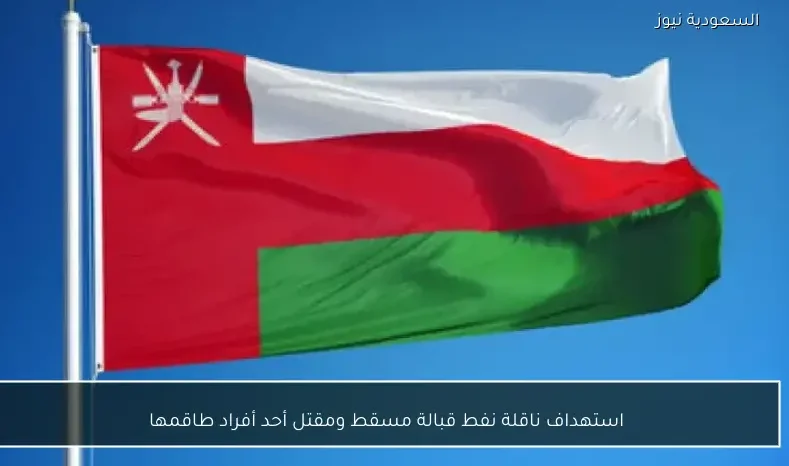 استهداف ناقلة نفط قبالة مسقط ومقتل أحد أفراد طاقمها