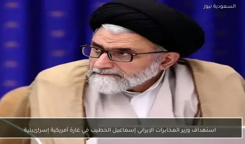 استهداف وزير المخابرات الإيراني إسماعيل الخطيب في غارة أمريكية إسرائيلية