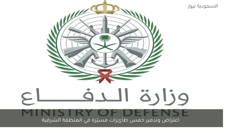 اعتراض وتدمير خمس طائرات مسيّرة في المنطقة الشرقية