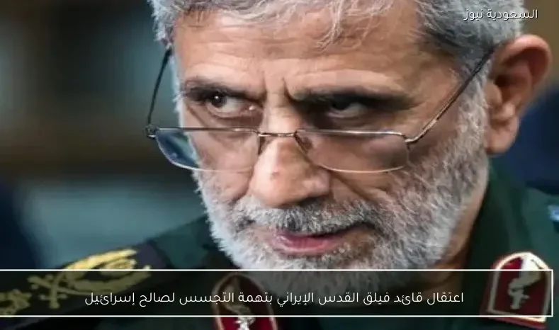 اعتقال قائد فيلق القدس الإيراني بتهمة التجسس لصالح إسرائيل