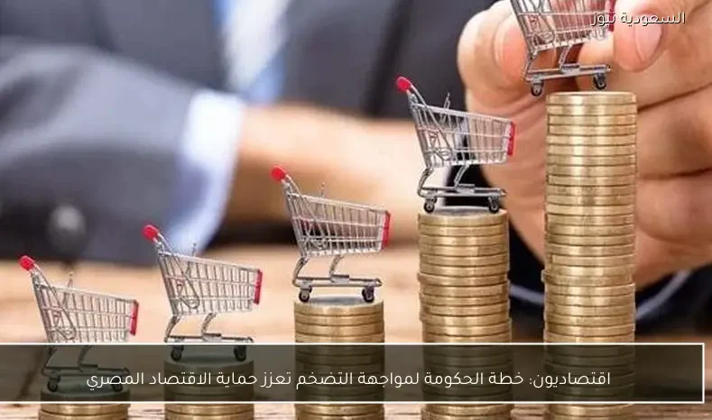 اقتصاديون: خطة الحكومة لمواجهة التضخم تعزز حماية الاقتصاد المصري