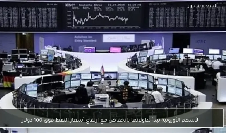 الأسهم الأوروبية تبدأ تداولاتها بانخفاض مع ارتفاع أسعار النفط فوق 100 دولار