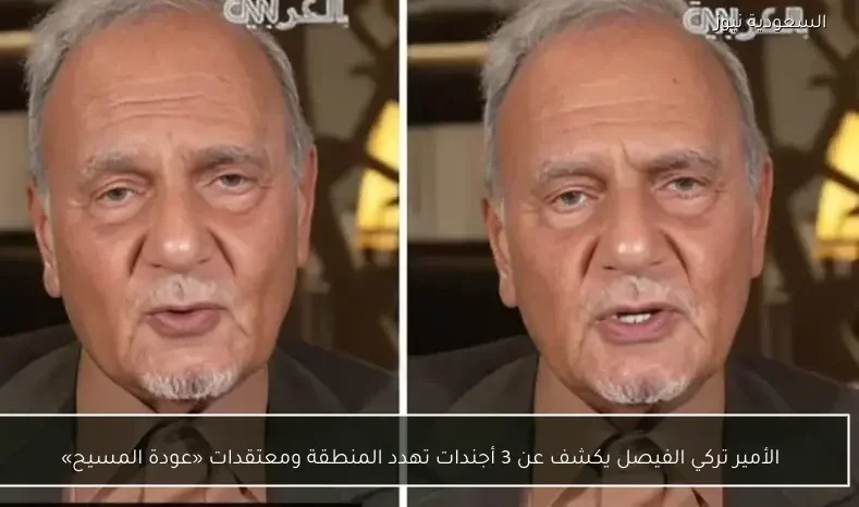 الأمير تركي الفيصل يكشف عن 3 أجندات تهدد المنطقة ومعتقدات «عودة المسيح»