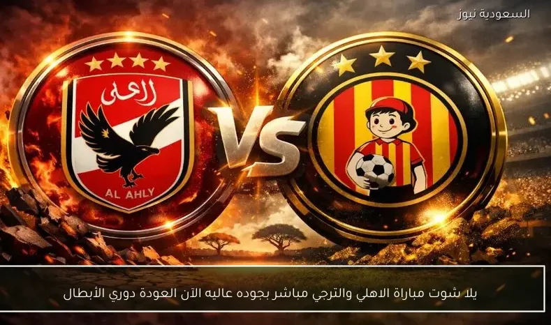 يلا شوت مباراة الاهلي والترجي مباشر بجوده عاليه الآن العودة دوري الأبطال