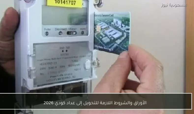 الأوراق والشروط اللازمة للتحويل إلى عداد كودي 2026