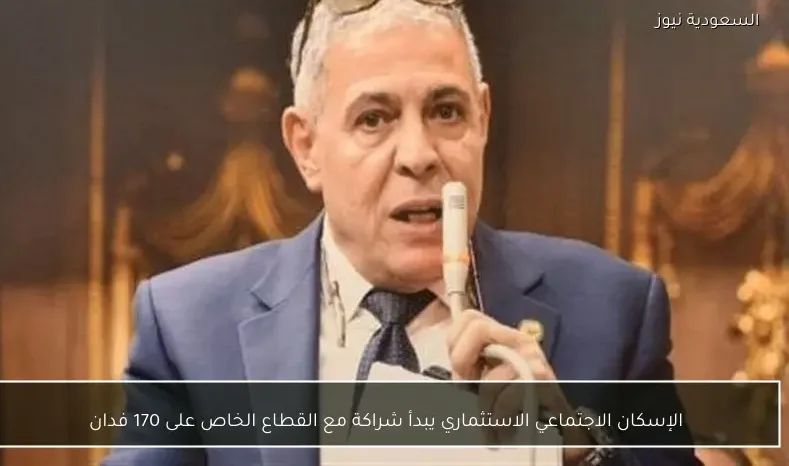 الإسكان الاجتماعي الاستثماري يبدأ شراكة مع القطاع الخاص على 170 فدان