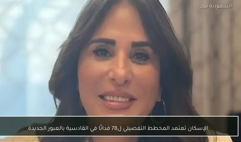 الإسكان تعتمد المخطط التفصيلي ل78 فدانًا في القادسية بالعبور الجديدة