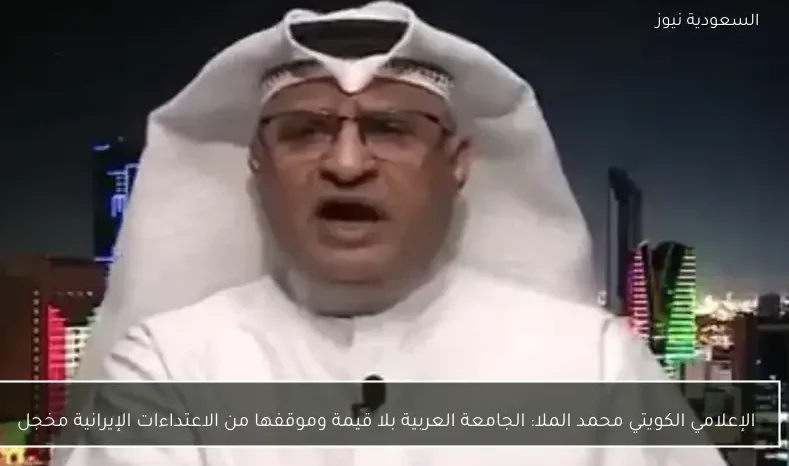 الإعلامي الكويتي محمد الملا: الجامعة العربية بلا قيمة وموقفها من الاعتداءات الإيرانية مخجل