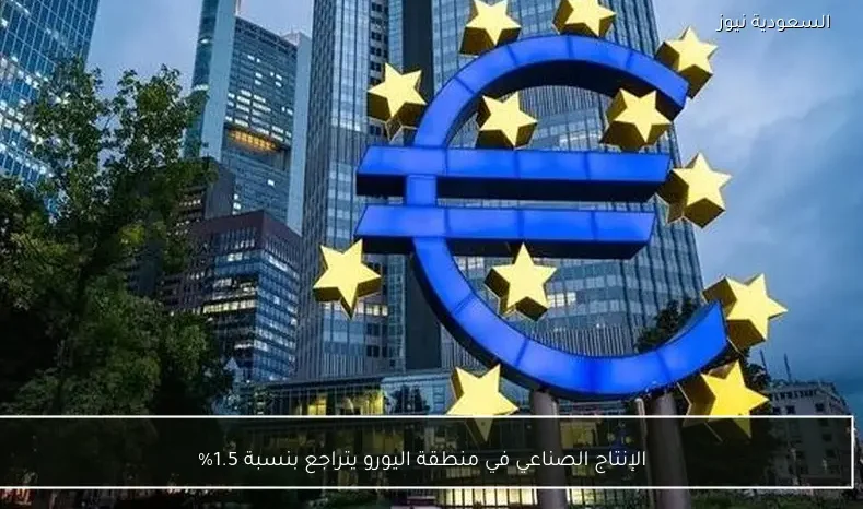 الإنتاج الصناعي في منطقة اليورو يتراجع بنسبة 1.5%