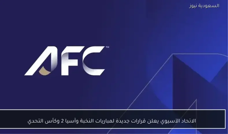 الاتحاد الآسيوي يعلن قرارات جديدة لمباريات النخبة وآسيا 2 وكأس التحدي
