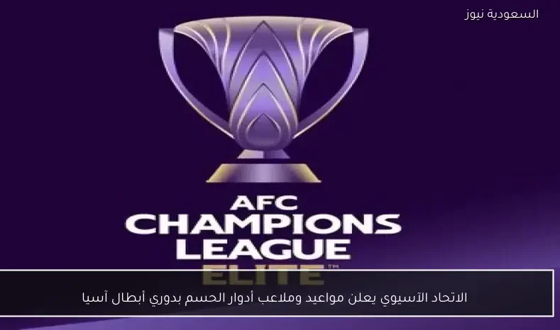 الاتحاد الآسيوي يعلن مواعيد وملاعب أدوار الحسم بدوري أبطال آسيا
