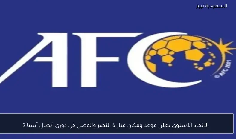 الاتحاد الآسيوي يعلن موعد ومكان مباراة النصر والوصل في دوري أبطال آسيا 2