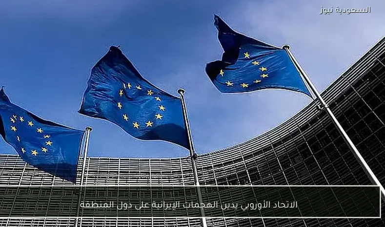 الاتحاد الأوروبي يدين الهجمات الإيرانية على دول المنطقة