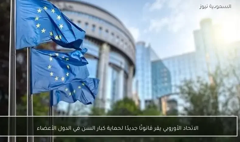 الاتحاد الأوروبي يقر قانونًا جديدًا لحماية كبار السن في الدول الأعضاء