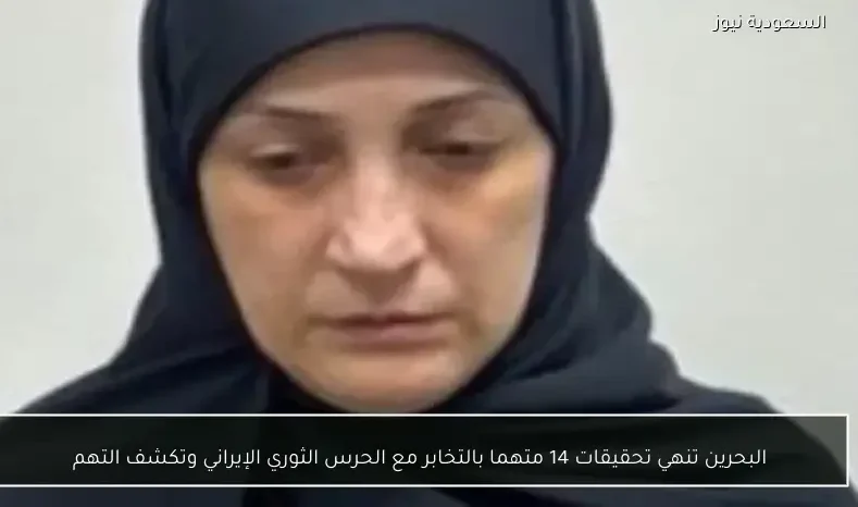 البحرين تنهي تحقيقات 14 متهما بالتخابر مع الحرس الثوري الإيراني وتكشف التهم