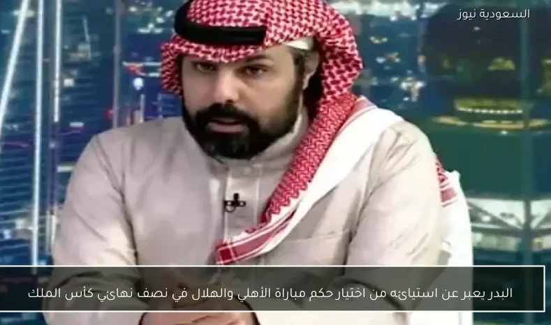 البدر يعبر عن استيائه من اختيار حكم مباراة الأهلي والهلال في نصف نهائي كأس الملك