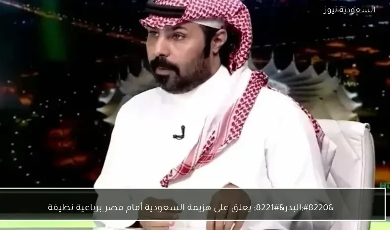 “البدر” يعلق على هزيمة السعودية أمام مصر برباعية نظيفة