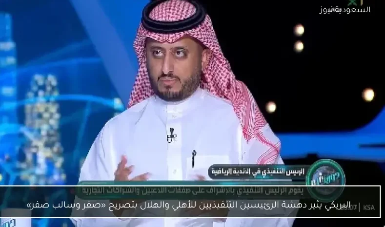 البريكي يثير دهشة الرئيسين التنفيذيين للأهلي والهلال بتصريح «صفر وسالب صفر»