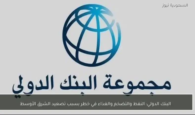 البنك الدولي: النفط والتضخم والغذاء في خطر بسبب تصعيد الشرق الأوسط