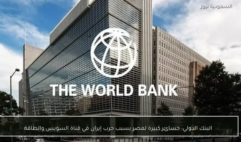 البنك الدولي: خسائر كبيرة لمصر بسبب حرب إيران في قناة السويس والطاقة