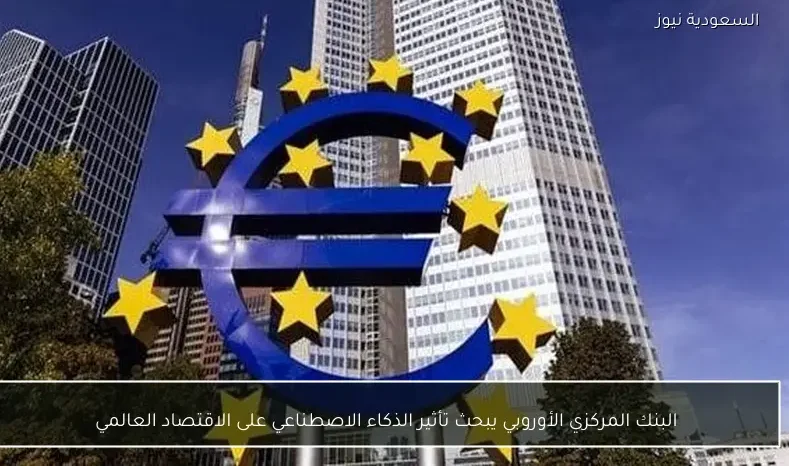 البنك المركزي الأوروبي يبحث تأثير الذكاء الاصطناعي على الاقتصاد العالمي