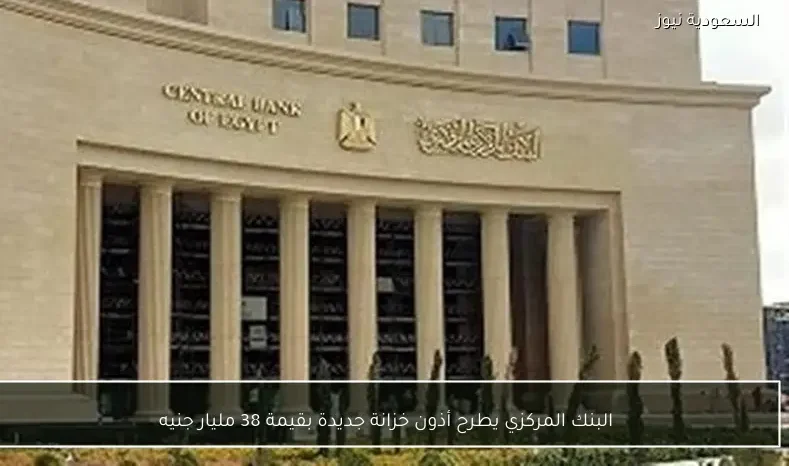 البنك المركزي يطرح أذون خزانة جديدة بقيمة 38 مليار جنيه