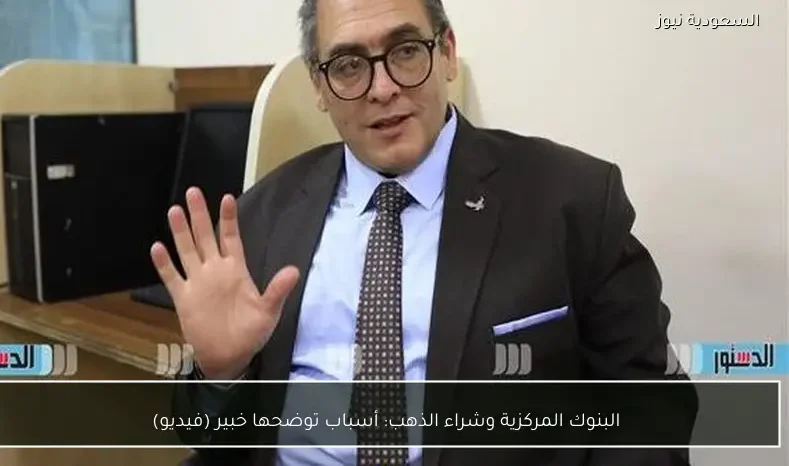 البنوك المركزية وشراء الذهب: أسباب توضحها خبير (فيديو)