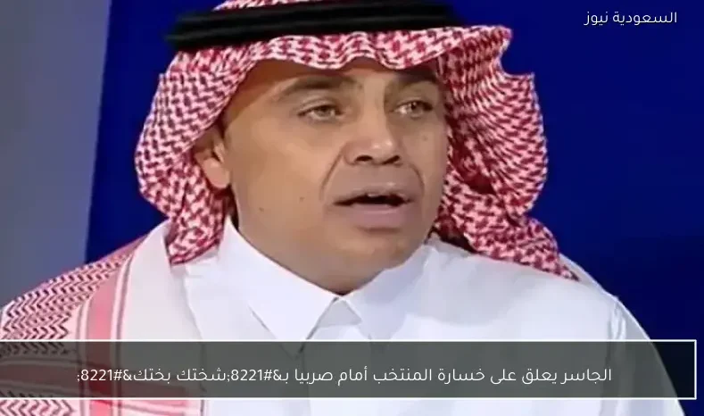 الجاسر يعلق على خسارة المنتخب أمام صربيا بـ”شختك بختك”