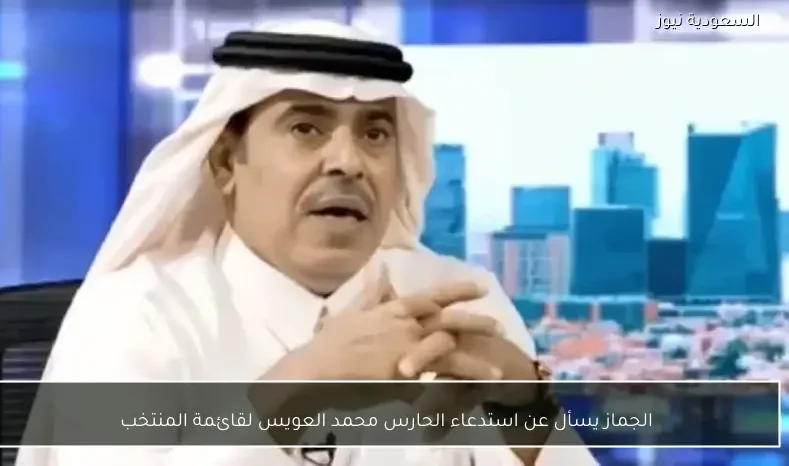 الجماز يسأل عن استدعاء الحارس محمد العويس لقائمة المنتخب