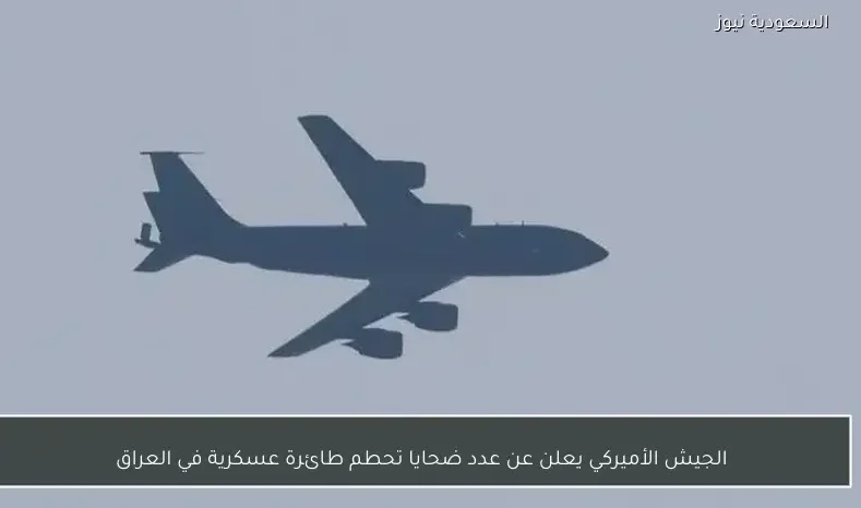 الجيش الأميركي يعلن عن عدد ضحايا تحطم طائرة عسكرية في العراق