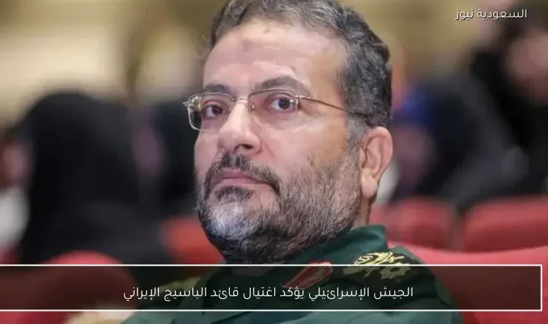 الجيش الإسرائيلي يؤكد اغتيال قائد الباسيج الإيراني