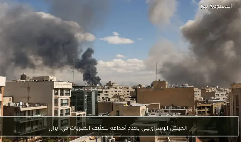 الجيش الإسرائيلي يحدد أهدافه لتكثيف الضربات في إيران