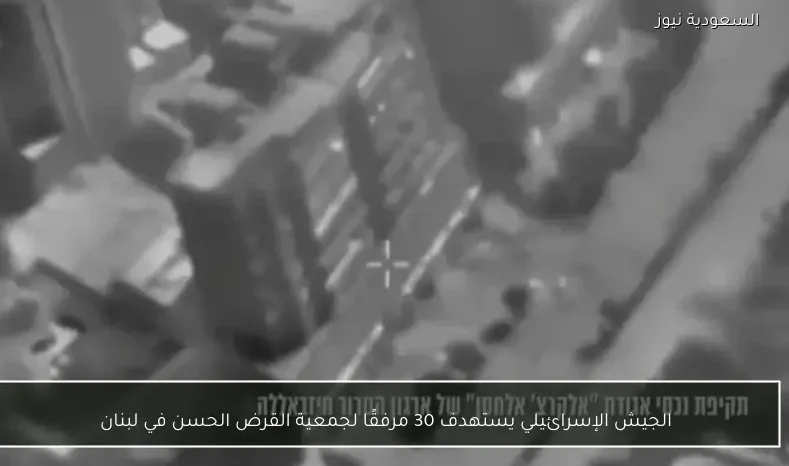 الجيش الإسرائيلي يستهدف 30 مرفقًا لجمعية القرض الحسن في لبنان