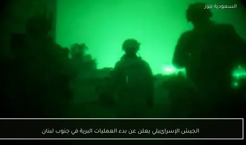 الجيش الإسرائيلي يعلن عن بدء العمليات البرية في جنوب لبنان