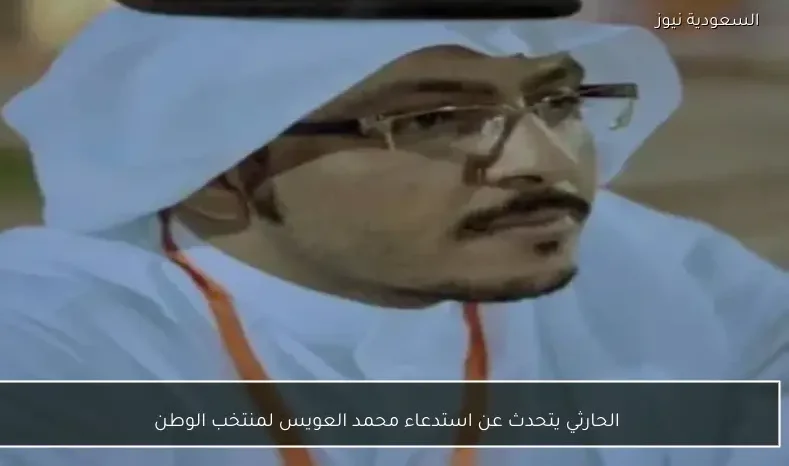 الحارثي يتحدث عن استدعاء محمد العويس لمنتخب الوطن