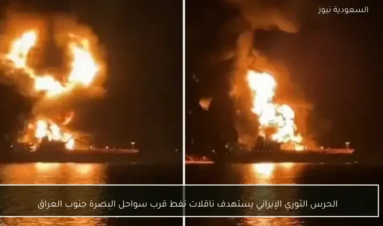 الحرس الثوري الإيراني يستهدف ناقلات نفط قرب سواحل البصرة جنوب العراق