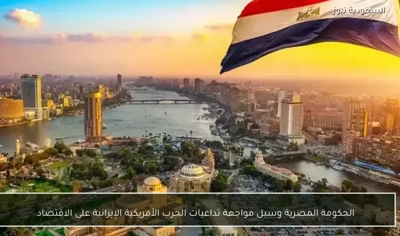 الحكومة المصرية وسبل مواجهة تداعيات الحرب الأمريكية الإيرانية على الاقتصاد