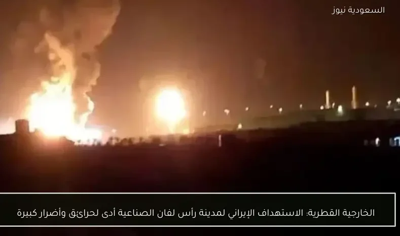 الخارجية القطرية: الاستهداف الإيراني لمدينة رأس لفان الصناعية أدى لحرائق وأضرار كبيرة