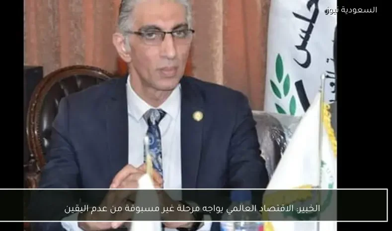 الخبير: الاقتصاد العالمي يواجه مرحلة غير مسبوقة من عدم اليقين