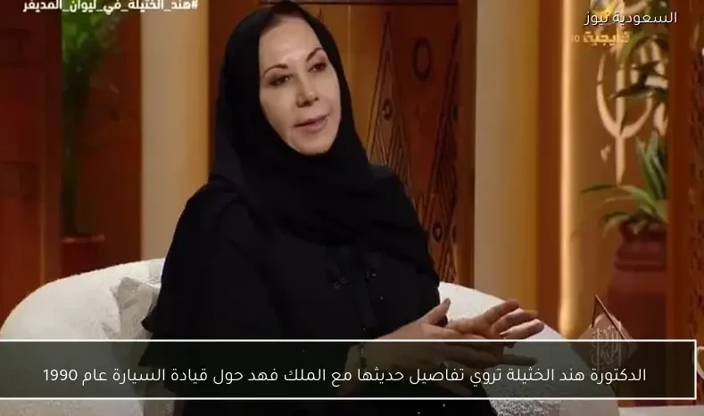 الدكتورة هند الخثيلة تروي تفاصيل حديثها مع الملك فهد حول قيادة السيارة عام 1990