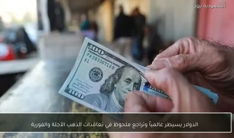 الدولار يسيطر عالمياً وتراجع ملحوظ في تعاقدات الذهب الآجلة والفورية