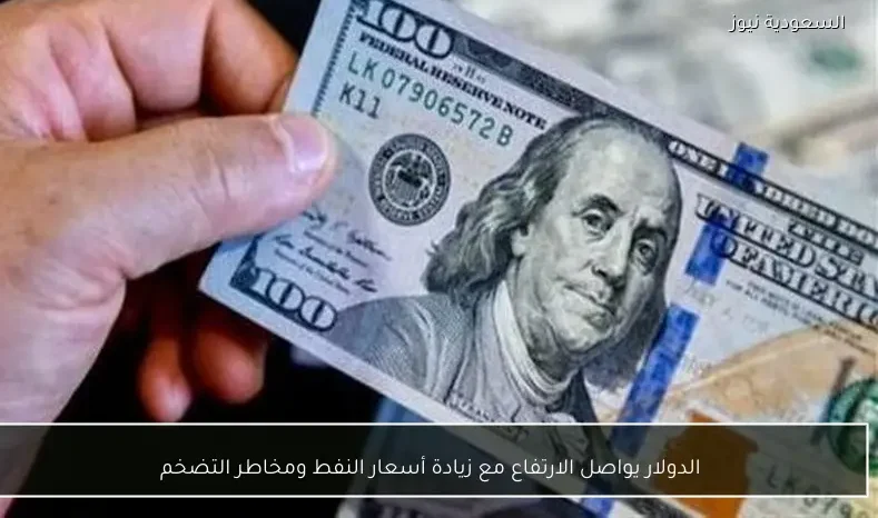 الدولار يواصل الارتفاع مع زيادة أسعار النفط ومخاطر التضخم