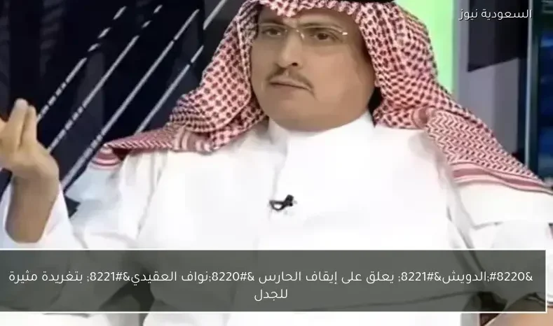 “الدويش” يعلق على إيقاف الحارس “نواف العقيدي” بتغريدة مثيرة للجدل
