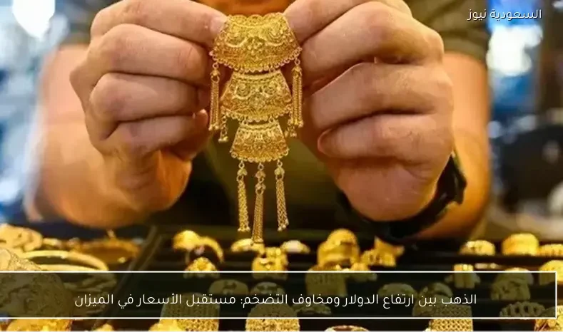 الذهب بين ارتفاع الدولار ومخاوف التضخم: مستقبل الأسعار في الميزان